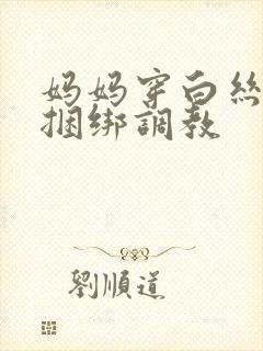 妈妈穿白丝袜被捆绑调教