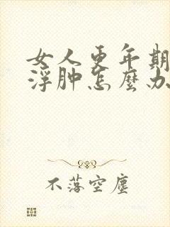 女人更年期脸会浮肿怎么办