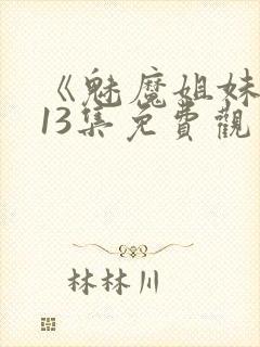 《魅魔姐妹》第13集免费观看全集