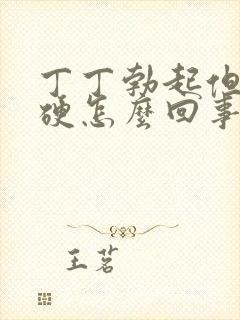 丁丁勃起但不够硬怎么回事