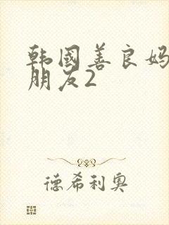 韩国善良妈妈的朋友2