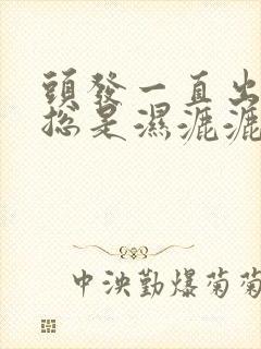 头发一直出汗 总是湿漉漉的是怎么回事