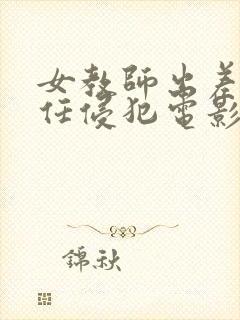 女教师出差被主任侵犯电影