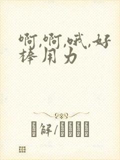 啊,啊,哦,好棒用力