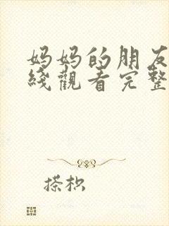 妈妈的朋友5在线观看完整视频