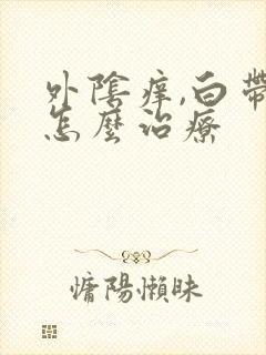 外阴痒,白带黄怎么治疗