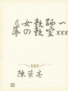 《女教师～被淫辱の教室xxx在线观看