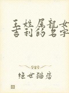 王姓属龙女孩最吉利的名字