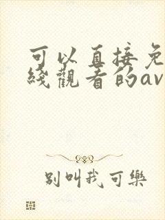 可以直接免费在线观看的av