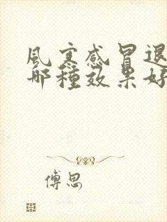 风寒感冒退烧药哪种效果好