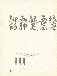 脚和腿无缘无故的肿是怎么回事