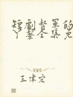 短剧督军的替身丫鬟全集免费观看