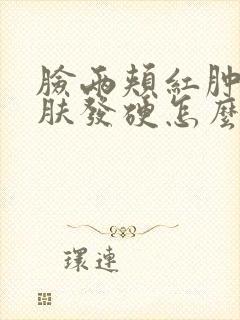 脸两颊红肿痒皮肤发硬怎么回事