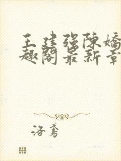 王建强陈娇娇笔趣阁最新章节内容