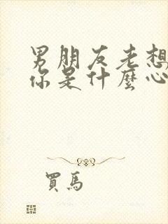 男朋友老想着睡你是什么心理