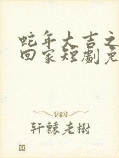 蛇年大吉之房东回家短剧免费观看