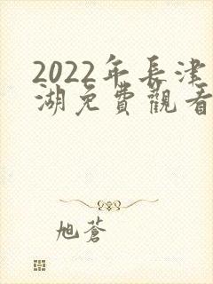 2022年长津湖免费观看