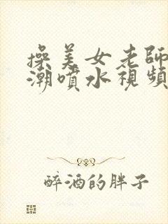 操美女老师到高潮喷水视频在线观看