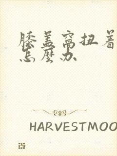 膝盖窝扭着筋了怎么办