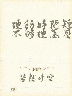 硬的时间短勃起不够硬怎么办