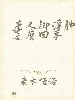 老人脚浮肿了是怎么回事