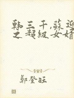 韩三千,苏迎夏之超级女婿