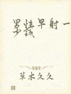 男性早射一共多少钱