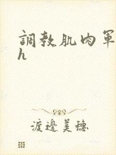 调教肌肉军奴高h