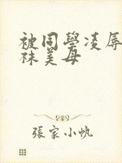 被同学凌辱的丝袜美母