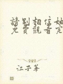 请别相信她高清免费观看完整版国语