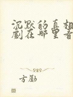 沉默的真相电视剧在哪里看