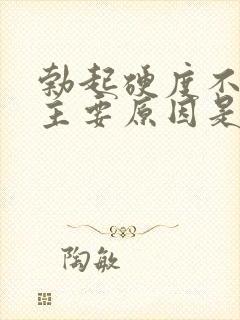 勃起硬度不够的主要原因是什么