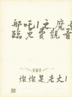 哪吒1之魔童降临免费观看完整版