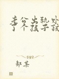 老公出轨外面生了个孩子该如何处理