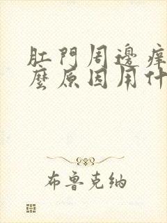 肛门周边痒是什么原因用什么药