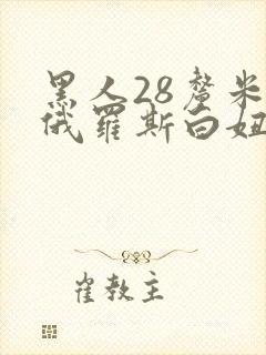 黑人28厘米操俄罗斯白妞