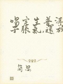 喝完生普洱茶肚子胀气,还放屁