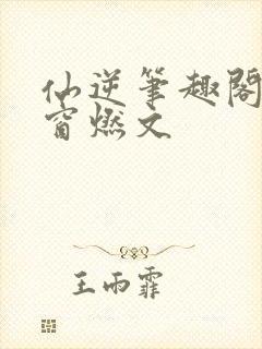 仙逆笔趣阁无弹窗燃文封面