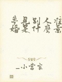 梦见别人准备结婚是什么意思