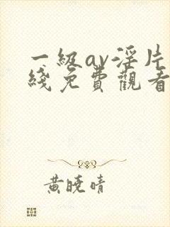 一级av淫片在线免费观看资源