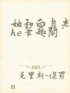 她和白月光男神he笔趣阁