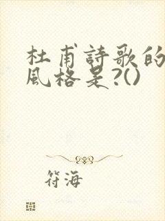 杜甫诗歌的创作风格是?()