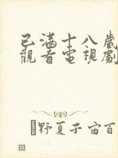 已满十八岁免费观看电视剧软件漫画在线观看