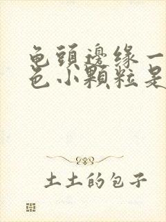 龟头边缘一圈白色小颗粒是什么