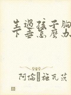 生过孩子胸变小下垂怎么办