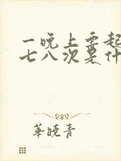 一晚上要起来尿七八次是什么病