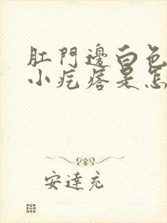 肛门边白色还有小疙瘩是怎么回事