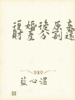 复婚后原来离婚财产分割还算吗