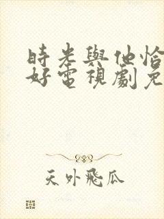 时光与他恰是真好电视剧免费