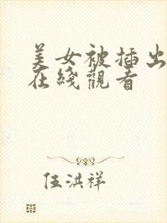 美女被插出白浆在线观看